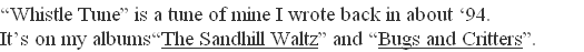 “Whistle Tune” is a tune of mine I wrote back in about ‘94.     
It’s on my albums“The Sandhill Waltz” and “Bugs and Critters”.       